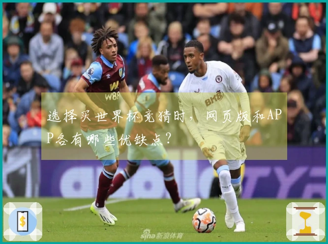 选择买世界杯竞猜时，网页版和APP各有哪些优缺点？