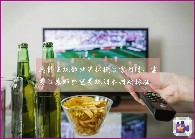 选择正规的世界杯投注官网时，需要注意哪些重要规则和判断标准