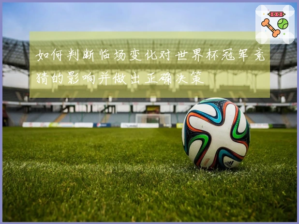 如何判断临场变化对世界杯冠军竞猜的影响并做出正确决策