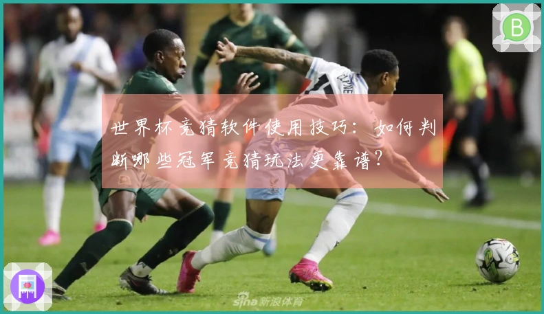 世界杯竞猜软件使用技巧：如何判断哪些冠军竞猜玩法更靠谱？