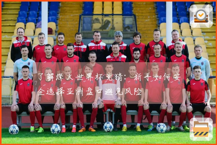 了解烽火世界杯竞猜：新手如何安全选择亚洲盘口避免风险