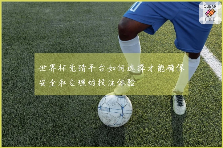 世界杯竞猜平台如何选择才能确保安全和合理的投注体验