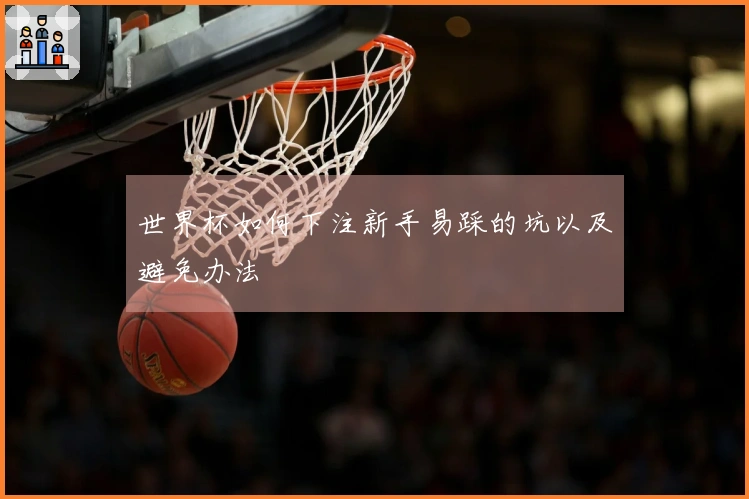 世界杯如何下注新手易踩的坑以及避免办法