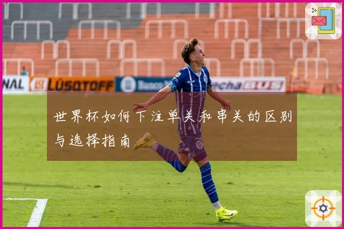 世界杯如何下注单关和串关的区别与选择指南