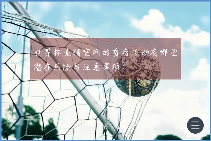 世界杯竞猜官网的首存活动有哪些潜在风险与注意事项?