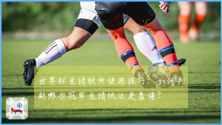 世界杯竞猜软件使用技巧:如何判断哪些冠军竞猜玩法更靠谱?