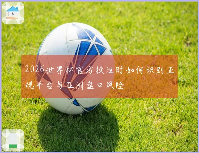2026世界杯官方投注时如何识别正规平台与亚洲盘口风险