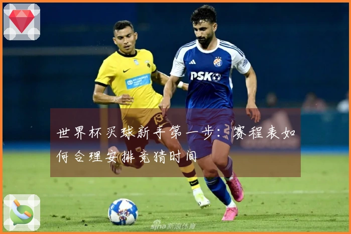 世界杯买球新手第一步：赛程表如何合理安排竞猜时间