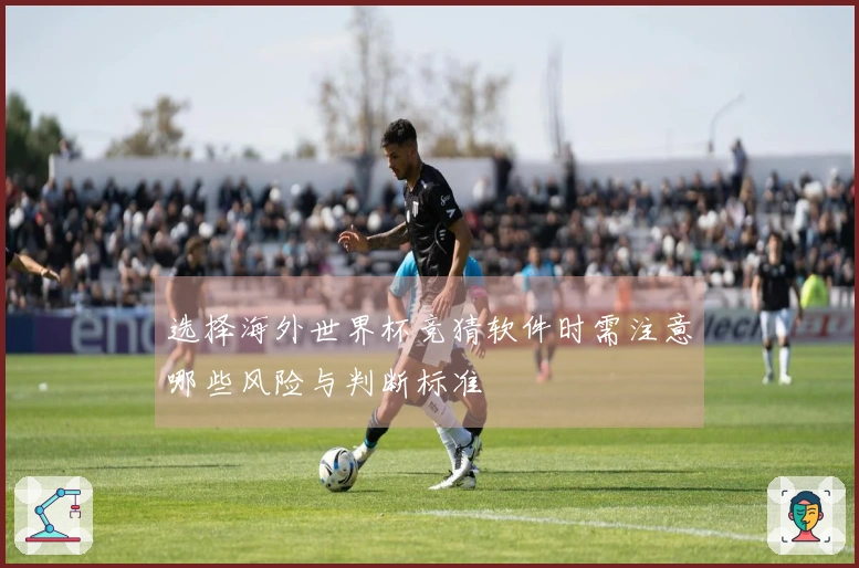 选择海外世界杯竞猜软件时需注意哪些风险与判断标准