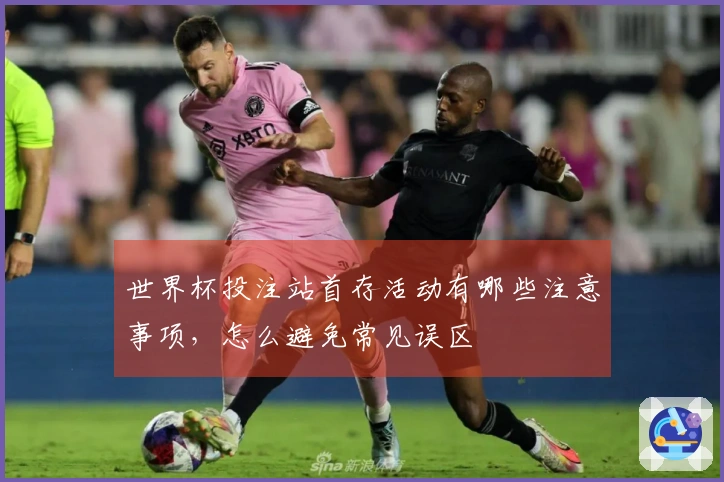 世界杯投注站首存活动有哪些注意事项，怎么避免常见误区