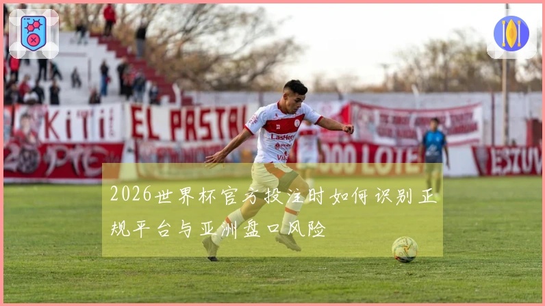 2026世界杯官方投注时如何识别正规平台与亚洲盘口风险