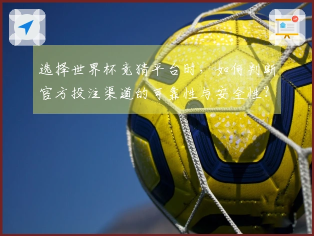 选择世界杯竞猜平台时，如何判断官方投注渠道的可靠性与安全性？