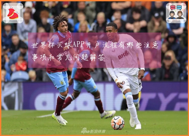 世界杯买球APP开户流程有哪些注意事项和常见问题解答