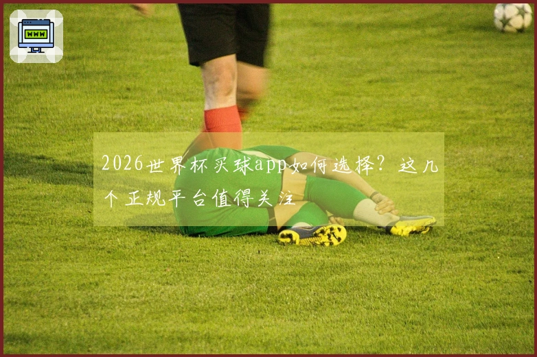 2026世界杯买球app如何选择？这几个正规平台值得关注
