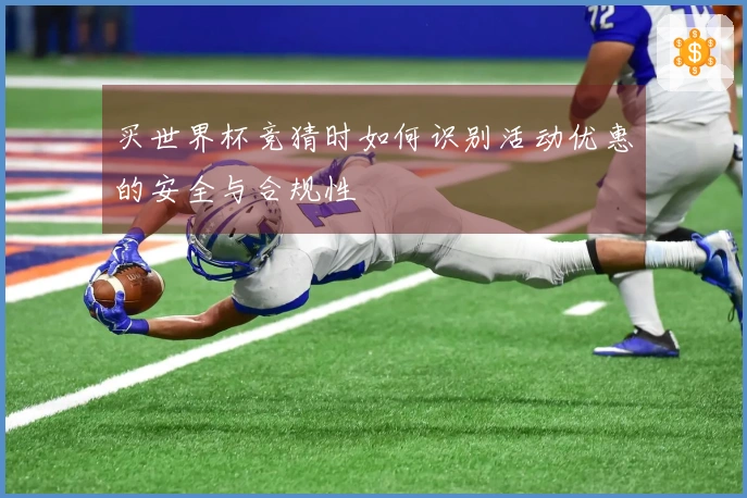 买世界杯竞猜时如何识别活动优惠的安全与合规性