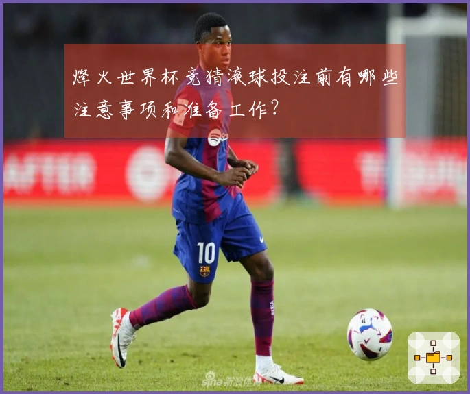 烽火世界杯竞猜滚球投注前有哪些注意事项和准备工作？